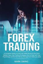 Forex Trading: A Complete Guide to Invest and Make Money in The Forex Market. Learn Day Trading Strategies, How to Deal with Your Psychology and The Best Money Management Skills You Need to Succeed