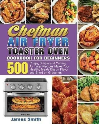 Chefman Air Fryer Toaster Oven Cookbook for Beginners - James Smith - cover