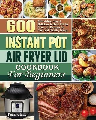 Instant Pot Air Fryer Lid Cookbook for Beginners - Pearl Clark - cover