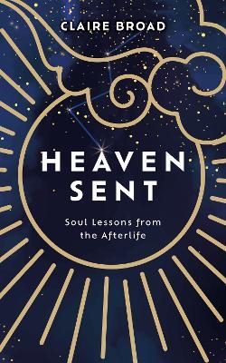 Heaven Sent: Soul Lessons from the Afterlife - Claire Broad - cover