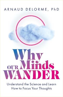 Why Our Minds Wander: Understand the Science and Learn How to Focus Your Thoughts - Arnaud Delorme - cover