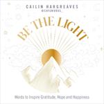 Be the Light: Words to Inspire Gratitude, Hope and Happiness