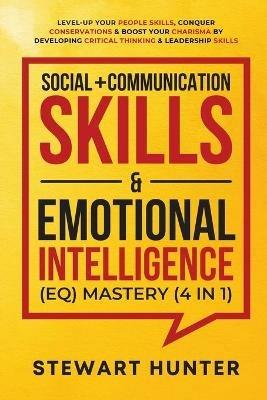 Social + Communication Skills & Emotional Intelligence (EQ) Mastery (4 in 1): Level-Up Your People Skills, Conquer Conservations & Boost Your Charisma By Developing Critical Thinking & Leadership Skills - Stewart Hunter - cover