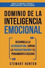 Dominio de la Inteligencia Emocional: Desarrolla la Autodisciplina, Supera la Procrastinacion y el Pensamiento Excesivo (4 en 1): Domina tus emociones, desarrolla habitos positivos y fortaleza mental