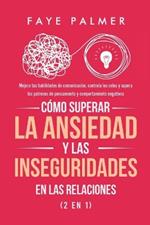 Como Superar la Ansiedad y las Inseguridades en las Relaciones (2 en 1): Mejora tus habilidades de comunicacion, controla los celos y supera los patrones de pensamiento y comportamiento negativos