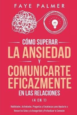 Como Superar la Ansiedad y Comunicarte Eficazmente en las Relaciones 4 en 1: Habilidades, Actividades, Preguntas y Ensenanzas para Ayudarte a Vencer los Celos y la Inseguridad y Profundizar tu Conexion - Faye Palmer - cover