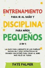 Entrenamiento para ir al bano y disciplina para ninos pequenos (2 en 1): La guia para Liberarte de los Panales Sucios en 7 dias. Estrategias de crianza sin Estres para Criar al Nino mas Feliz de todos