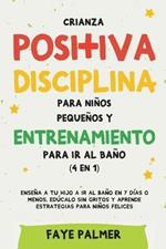 Crianza positiva, disciplina para ninos pequenos y entrenamiento para ir al bano (4 en 1): Ensena a tu hijo a ir al bano en 7 dias o menos, educalo sin gritos y aprende estrategias para ninos felices