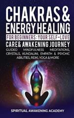 Chakras & Energy Healing For Beginners: Your Self-Love, Care & Awakening Journey - Guided Mindfulness Meditations, Crystals, Kundalini, Empath & Psychic Abilities, Reiki, Yoga & More