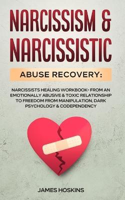 Narcissism & Narcissistic Abuse Recovery: Narcissists Healing Workbook- From An Emotionally Abusive & Toxic Relationship To Freedom From Manipulation, Dark Psychology& Codependency - James Hoskins - cover