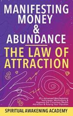 Manifesting Money & Abundance Blueprint - The Law Of Attraction: 25+ Advanced Manifestation Techniques, Meditations & Hypnosis For Conscious Wealth Attraction & Raising Your Vibration