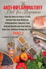 Anti-Inflammatory Diet for Beginners: Find Out How to Prep a 21-day Action Plan that Reduces Inflammation, Improve Your Overall Health and Feel Better than Ever, Without Giving Up Taste (Part 2)