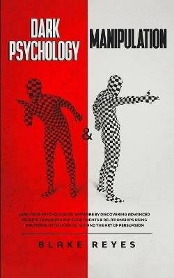 Dark Psychology & Manipulation: Lead Your Psychological Warfare by Discovering Advanced Secrets to Manipulate Your Clients & Relationships Using Emotional Intelligence, NLP and the Art of Persuasion - Blake Reyes - cover