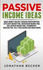 Passive Income Ideas: Make Money Online Through Dropshipping, Affiliate Marketing, Instagram Marketing, Influencer Marketing, Ecommerce, Amazon FBA, Self-Publishing, And Much More