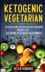 Ketogenic Vegetarian: Delicious and Healthy recipes for rapid weight loss... (Ketogenic Vegetarian Diet For Beginners)