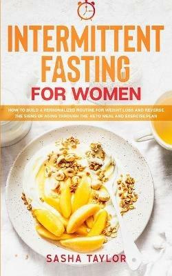 Intermittent Fasting for Women: How to Build a Personalized Routine for Weight Loss and Reverse the Signs of Aging through the Keto Meal and Exercise Plan - Sasha Taylor - cover