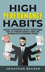 High Performance Habits: Achieve Extraordinary Results Transforming Your Life Through Powerful Habits And Becoming An Extraordinary Person