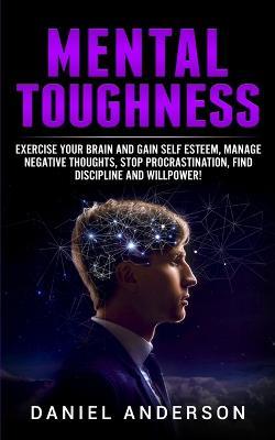Mental Toughness: Exercise your brain and gain self esteem, manage negative thoughts, stop procrastination, find discipline and willpower! - Daniel Anderson - cover