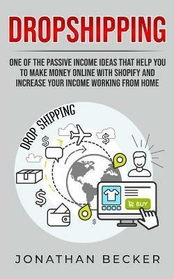 Dropshipping: One of the Passive Income Ideas that help you to Make Money Online with Shopify and increase your income working from home - Jonathan Becker - cover