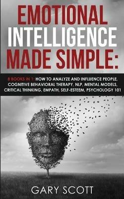 Emotional Intelligence Made Simple: 8 books in 1: How to Analyze and Influence People, Cognitive Behavioral Therapy, NLP, Mental Models, Critical Thinking, Empath, Self-Esteem, Psychology 101 - Gary Scott - cover