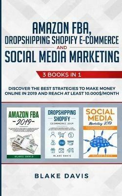 Amazon FBA, Dropshipping Shopify E-commerce and Social Media Marketing: 3 Books in 1 - Discover the Best Strategies to Make Money Online in 2019 and Reach at Least 10.000$/Month - Blake Davis - cover