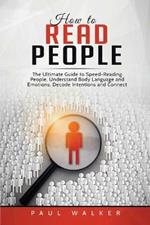 How to Read People: The Ultimate Guide to Speed-Reading People, Understand Body Language and Emotions, Decode Intentions and Connect Effortlessly