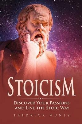 Stoicism: Discover Your Passions and Live the Stoic Way - Fredrick Munez - cover