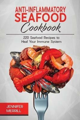 Anti-Inflammatory Seafood Cookbook: 220 Seafood Recipes to Heal Your Immune System - Jennifer Merrill - cover