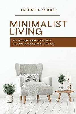 Minimalist Living: The Ultimate Guide to Declutter Your Home and Organize Your Life - Fredrick Munez - cover