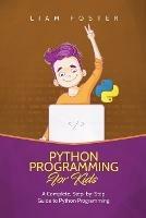 Python Programming For Kids: A Complete, Step-by-Step Guide to Python Programming for Kids