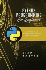 Python Programming For Beginners: The Ultimate Guide to Learn How to Code From Scratch With Python