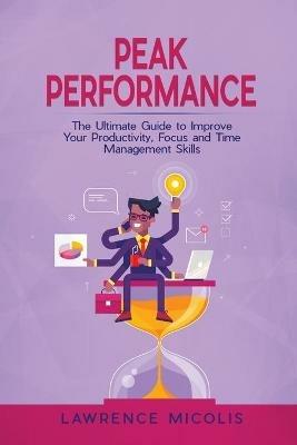 Peak Performance: The Ultimate Guide to Improve Your Productivity, Focus and Time Management Skills - Lawrence Micolis - cover