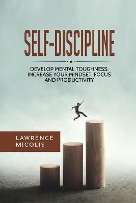 Self-Discipline: Develop Mental Toughness, Increase Your Mindset, Focus and Productivity - Lawrence Micolis - cover