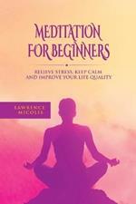 Meditation For Beginners: Relieve Stress, Keep Calm and Improve Your Life Quality