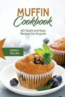Muffin Cookbook: 60 Quick and Easy Recipes for Anyone - Sarah Miller - cover
