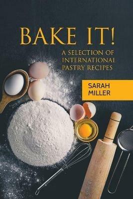 Bake It!: A Selection of International Pastry Recipes - Sarah Miller - cover