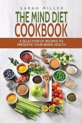 The Mind Diet Cookbook: A Selection of Recipes to Preserve Your Brain Health - Sarah Miller - cover