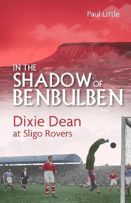 In the Shadow of Benbulben: Dixie Dean at Sligo Rovers - Paul Little - cover