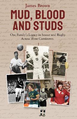 Mud, Blood and Studs: James Brown and His Family's Legacy in Soccer and Rugby Across Three Continents - James Brown - cover