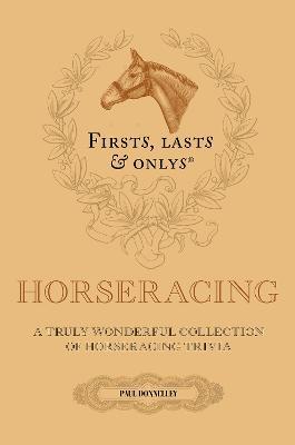 Firsts; Lasts and Onlys: A Truly Wonderful Collection of Horseracing Trivia - Paul Donnelley - cover