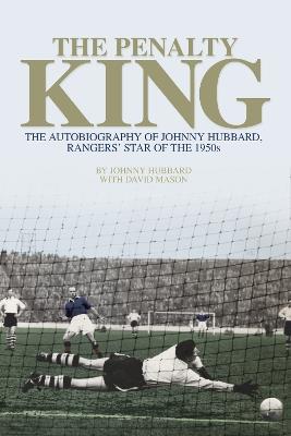 The Penalty King: The Autobiography of Johnny Hubbard, Rangers' Star of the 1950s - Johnny Hubbard,David Mason - cover