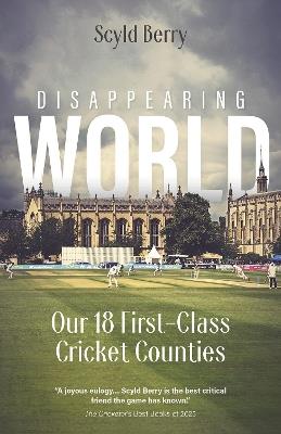 Disappearing World: Our 18 First Class Cricket Counties - Scyld Berry - cover