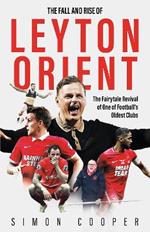 The Fall and Rise of Leyton Orient: The Fairytale Revival of One of Football's Oldest Clubs