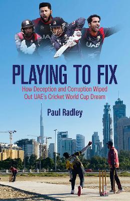 Playing to Fix: From the Streets of Dubai to the Brink of Cricket's World Cup and Back Again - Paul Radley - cover