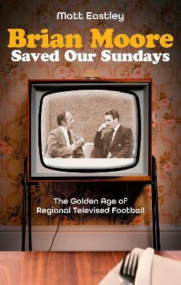 Brian Moore Saved Our Sundays: The Golden Age of Televised Football - Matt Eastley - cover