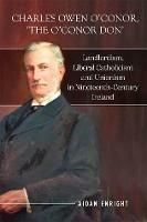 Charles Owen O'Conor, "The O'Conor Don": Landlordism, liberal Catholicism and unionism in nineteenth-century Ireland - Aidan Enright - cover