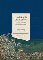 Visualizing the Celtic Revival: The Arts and Crafts movement in Ireland - selected writings by Nicola Gordon Bowe