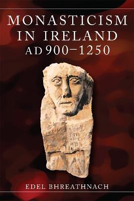 Monasticism in Ireland: AD 900-1250 - Edel Bhreathnach - cover