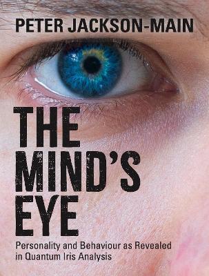 The Mind's Eye: Personality and Behaviour as Revealed in Quantum Iris Analysis - Peter Jackson-Main - cover