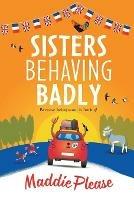 Sisters Behaving Badly: The laugh-out-loud, feel-good adventure from #1 bestselling author Maddie Please for 2022 - Maddie Please - cover